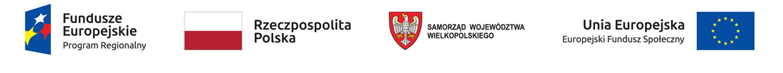 Loga partnerów projektu Znak Funduszy Europejskich (FE) złożony z symbolu graficznego, nazwy Fundusze Europejskie oraz Program Regionalny. Znak barw Rzeczypospolitej Polskiej (znak barw RP) złożony z barw RP oraz nazwy „Rzeczpospolita Polska” Znak Województwa Wielkopolskiego złożony z herbu Województwa Wielkopolskiego oraz nazwy Samorząd Województwa Wielkopolskiego Znak Unii Europejskiej (UE) złożony z flagi UE, napisu Unia Europejska oraz Europejski Fundusz Społeczny